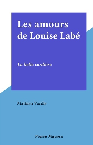 Les amours de Louise Labé. La belle cordière