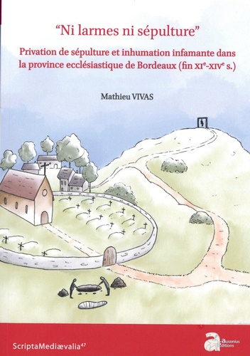Mathieu Vivas - "Ni larmes ni sépulture" - Privation de sépulture et inhumation infamante dans la province ecclésiastique de Bordeaux (fin XIe-XIVe s.).