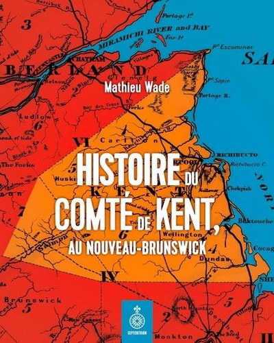 Mathieu Wade - Histoire du Comté de Kent - Au nouveau-Brunswick.