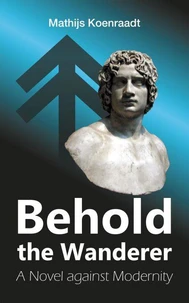 Behold the Wanderer: A Novel against Modernity