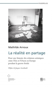 Mathilde Arnoux - La réalité en partage - Pour une histoire des relations artistiques entre l'Est et l'Ouest en Europe pendant la guerre froide.