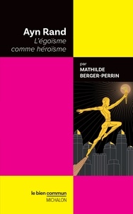 Mathilde Berger-Perrin - Ayn Rand - L'égoïsme comme héroïsme.