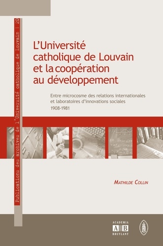 Mathilde Collin - L'Université catholique de Louvain et la coopération au développement - Entre microcosme des relations internationales et laboratoires d'innovations sociales 1908-1981.