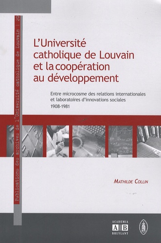 L'Université catholique de Louvain et la coopération au développement. Entre microcosme des relations internationales et laboratoires d'innovations sociales 1908-1981