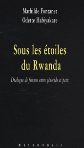 Mathilde Fontanet et Odette Habiyakare - Sous les étoiles du Rwanda - Dialogue de femmes entre génocide et paix.