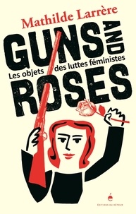 Mathilde Larrère et Fred Sochard - Guns and Roses - Les objets des luttes féministes.