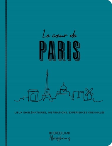 Le coeur de Paris. Lieux emblématiques, inspirations, expériences originales