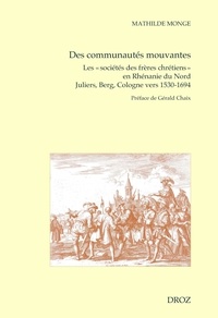 Mathilde Monge - Des communautés mouvantes - Les "sociétés des frères chrétiens" en Rhénanie du Nord, Juliers, Berg, Cologne vers 1530-1694.