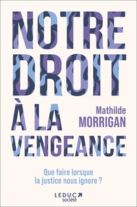 Mathilde Morrigan - Notre droit à la vengeance - Que faire lorsque la justice nous ignore ?.