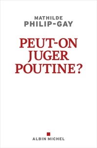 Mathilde Philip-Gay - Peut-on juger Poutine ?.