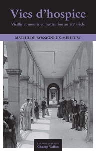 Mathilde Rossigneux-Méheust - Vies d'hospice - Vieillir et mourir en institution au XIXe siècle.