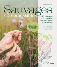 Sauvages et comestibles. 50 plantes à cueillir, 50 recettes à cuisiner