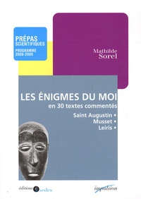 Mathilde Sorel - Les énigmes du moi en 30 textes commentés - Saint Augustin, Musset, Leiris.