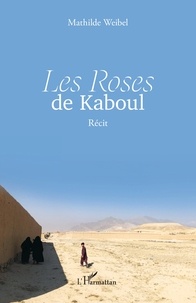 Mathilde Weibel - Les Roses de Kaboul.