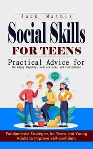 Social Skills for Teens: Practical Advice for Building Empathy, Self-esteem, and Confidence (Fundamental Strategies for Teens and Young Adults to Improve Self-confidence)