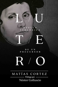  Matías Cortez - Lutero: Huella Teológica De Un Precursor.