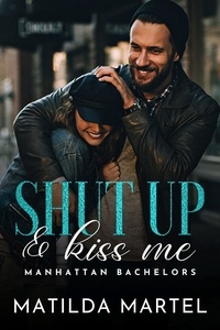  Matilda Martel - Shut Up &amp; Kiss Me - Manhattan Bachelors, #6.