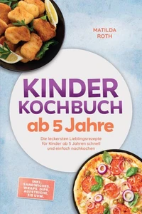 Kinder Kochbuch ab 5 Jahre: Die leckersten Lieblingsrezepte für Kinder ab 5 Jahren schnell und einfach nachkochen – inkl. Sandwiches, Wraps, Dips, Aufstriche, Eis uvm.
