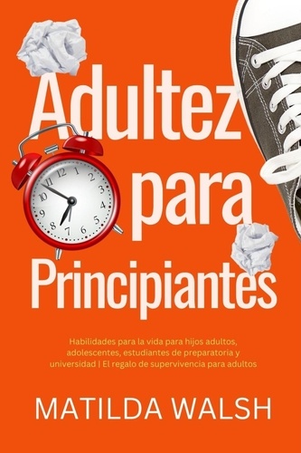  Matilda Walsh - Adultez para Principiantes - Habilidades para la vida para hijos adultos, adolescentes, estudiantes de preparatoria y universidad | El regalo de supervivencia para adultos.