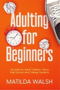  Matilda Walsh - Adulting for Beginners - Life Skills for Adult Children, Teens, High School and College Students | The Grown-up's Survival Gift.