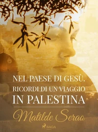 Nel paese di Gesù. Ricordi di un viaggio in Palestina