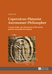 Matjaz Vesel - Copernicus : Platonist Astronomer-Philosopher - Cosmic Order, the Movement of the Earth, and the Scientific Revolution.