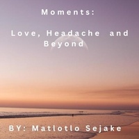  MATLOTLO SEJAKE - Moments: Love, Headache and Beyond.