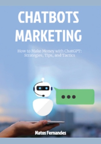  Matos Fernandes - How to Make Money with ChatGPT: Strategies, Tips, and Tactics. - Chatbots marketing Series, #1.