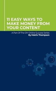  Matrix Thompson - 11 Easy Ways To Make Money From Your Content: A Part Of The DIY Online Success Series.