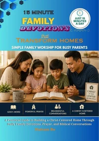 15-Minute Family Devotions That Transform Homes Simple Family Worship for Busy Parents