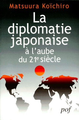 Matsuura Koichiro - La Diplomatie Japonaise A L'Aube Du Xxieme Siecle. Reflexions Sur Les Relations Du Japon Avec La France Et Sur Son Role International.