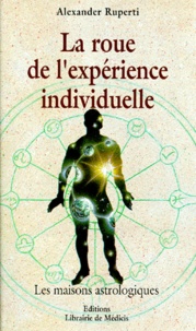 Matt Alexander et Alexander Ruperti - La Roue De L'Experience Individuelle. Les Maisons Astrologiques.