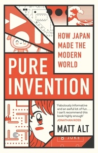 Matt Alt - Pure Invention - How Japan Made the Modern World.