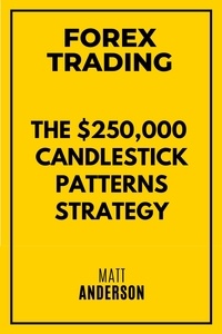  Matt Anderson - Forex Trading: The $250,000 Candlestick Patterns Strategy.