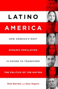 Matt Barreto et Gary M Segura - Latino America - How America's Most Dynamic Population is Poised to Transform the Politics of the Nation.