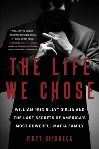 Télécharger le livre en pdf The Life We Chose  - William “Big Billy” D'Elia and the Last Secrets of America's Most Powerful Mafia Family 9780063234697 par Matt Birkbeck en francais DJVU