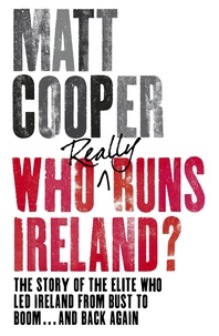 Matt Cooper - Who Really Runs Ireland? - The story of the elite who led Ireland from bust to boom ... and back again.
