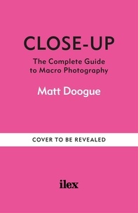 Matt Doogue - Close-Up - The Complete Guide to Macro Photography.