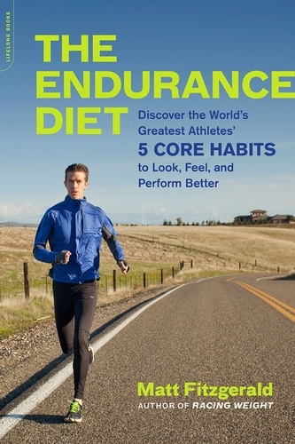 The Endurance Diet. Discover the 5 Core Habits of the World's Greatest Athletes to Look, Feel, and Perform Better