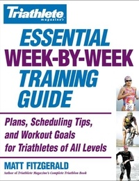 Matt Fitzgerald - Triathlete Magazine's Essential Week-by-Week Training Guide - Plans, Scheduling Tips, and Workout Goals for Triathletes of All Levels.