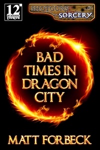  Matt Forbeck - Bad Times in Dragon City - Shotguns &amp; Sorcery, #2.