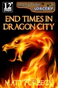  Matt Forbeck - End Times in Dragon City - Shotguns &amp; Sorcery, #3.