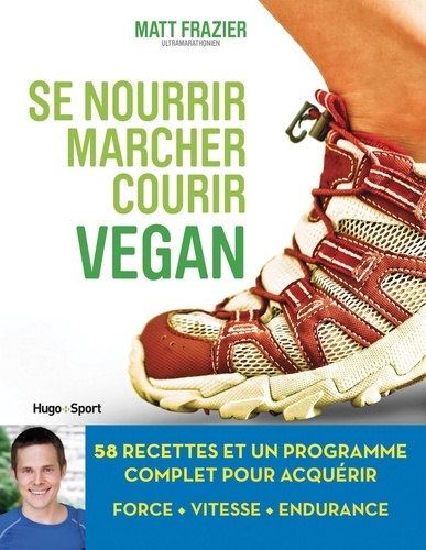 Matt Frazier et Matthew Ruscigno - Se nourrir, marcher, courir vegan - 58 recettes et un programme complet pour acquérir force, vitesse, endurance.
