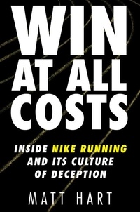 Matt Hart - Win at All Costs - Inside Nike Running and Its Culture of Deception.