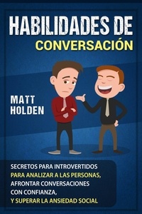  Matt Holden - Habilidades de Conversación: Secretos para Introvertidos para Analizar a las Personas, Afrontar Conversaciones con Confianza, y Superar la Ansiedad Social.
