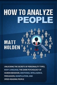  Matt Holden - How to Analyze People: Unlocking the Secrets of Personality Types, Body Language, The Dark Psychology of Human Behavior, Emotional Intelligence, Persuasion, Manipulation, and Speed-Reading People.