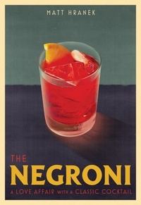 Matt Hranek - The Negroni - A Love Affair with a Classic Cocktail.