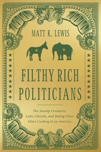 Filthy Rich Politicians. The Swamp Creatures, Latte Liberals, and Ruling-Class Elites Cashing in on America