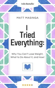 I Tried Everything: Why You Can’t Lose Weight, What to Do About It, and How!