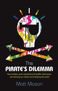 Matt Mason - The Pirate's Dilemma - How hackers, punk capitalists, graffiti millionaires and other youth movements are remixing our culture and changing our world.